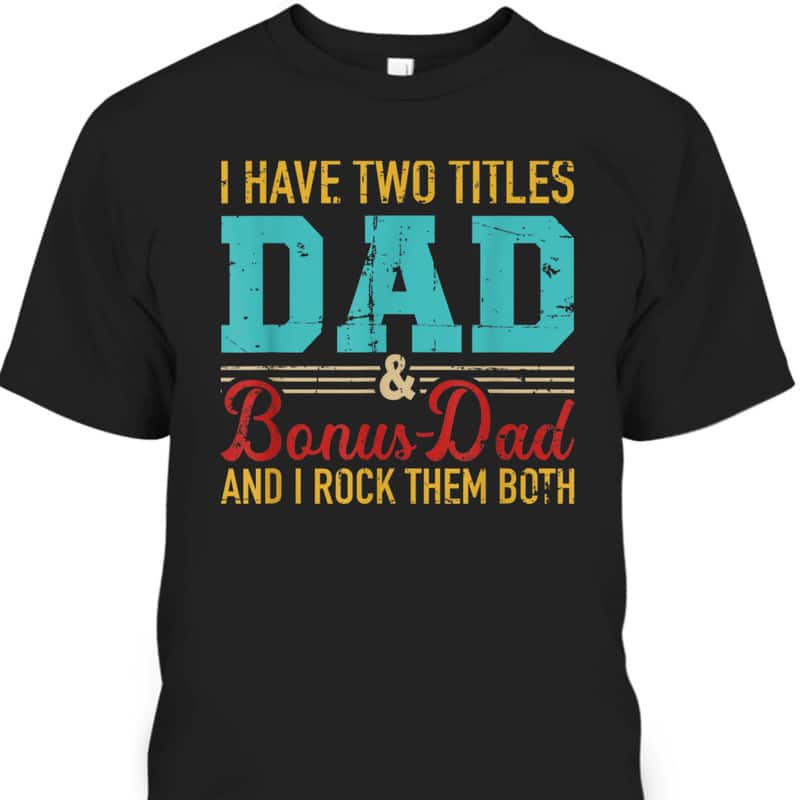 Father's Day T-Shirt I Have Two Titles Dad And Bonus Dad And I Rock Them Both Father's Day T-Shirt I Have Two Titles Dad And Bonus Dad And I Rock Them Both