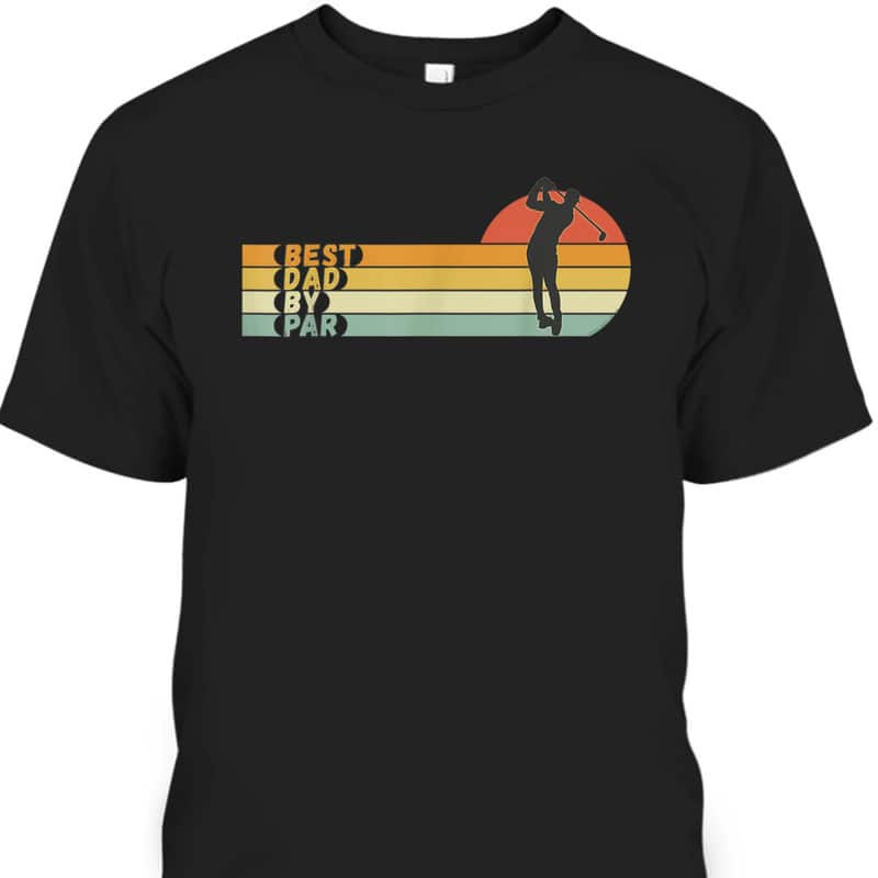 Vintage Father's Day T-Shirt Best Dad By Par Gift For Golfers Who Have Everything