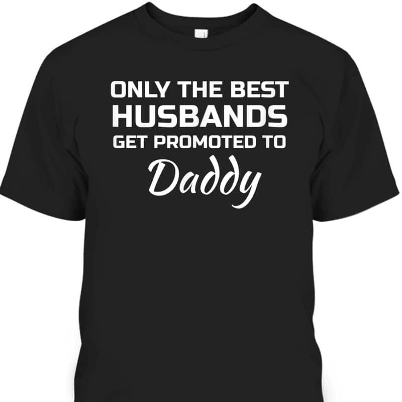 Father's Day T-Shirt Only The Best Husbands Get Promoted To Daddy Father's Day T-Shirt Only The Best Husbands Get Promoted To Daddy