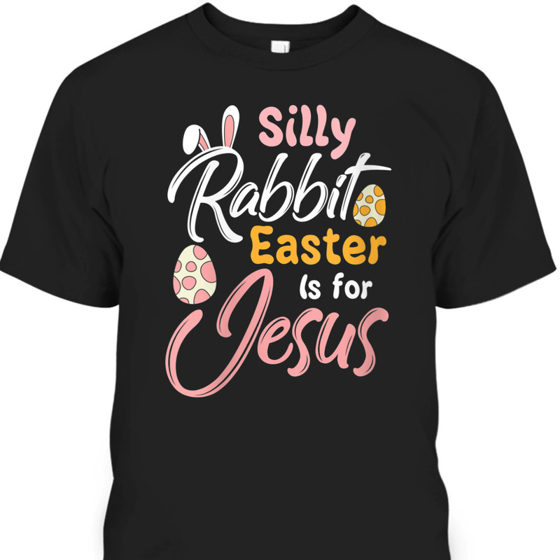Silly Rabbit Easter Is For Jesus T-Shirt Easter Day Gift For Jesus Lovers Silly Rabbit Easter Is For Jesus T-Shirt Easter Day Gift For Jesus Lovers