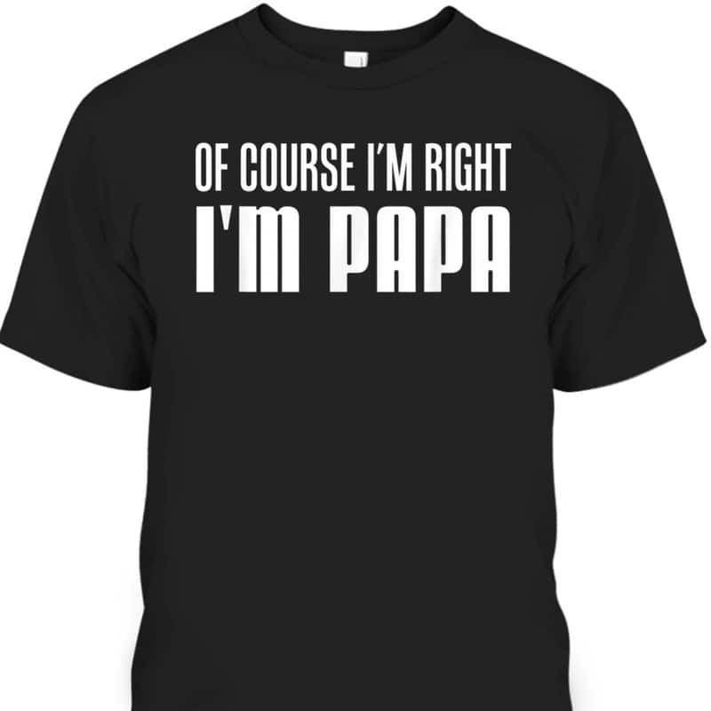 Father's Day T-Shirt Of Course I'm Right I'm Papa Gift For Grandpa From Grandchildren Father's Day T-Shirt Of Course I'm Right I'm Papa Gift For Grandpa From Grandchildren