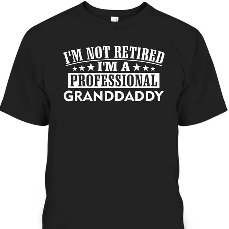 Father's Day T-Shirt I'm Not Retired I'm A Professional Granddaddy Gift For Older Dad