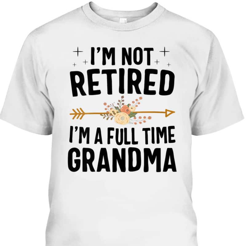 I'm Not Retired I'm A Full Time Grandma Mother's Day Gift For Older Mom T-Shirt