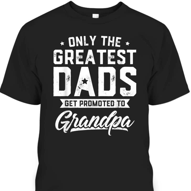 Greatest Dads Get Promoted To Grandpa Father's Day T-Shirt Greatest Dads Get Promoted To Grandpa Father's Day T-Shirt