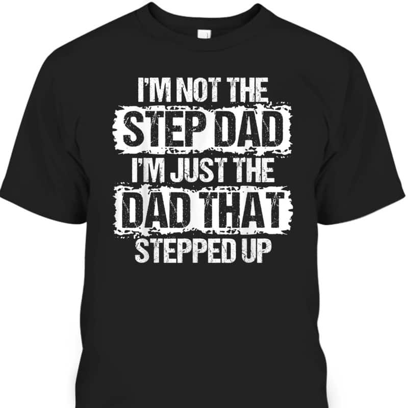 I'm Not The Stepdad I'm Just The Dad That Stepped Up Father's Day T-Shirt