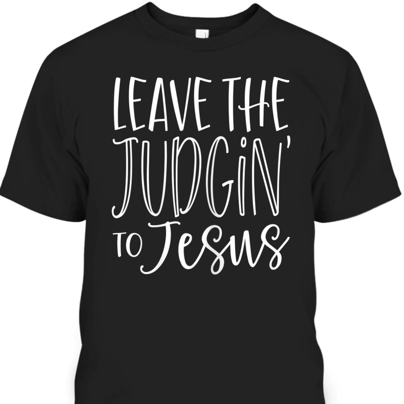 Leave The Judgin' To Jesus Funny Christian T-Shirt Leave The Judgin' To Jesus Funny Christian T-Shirt