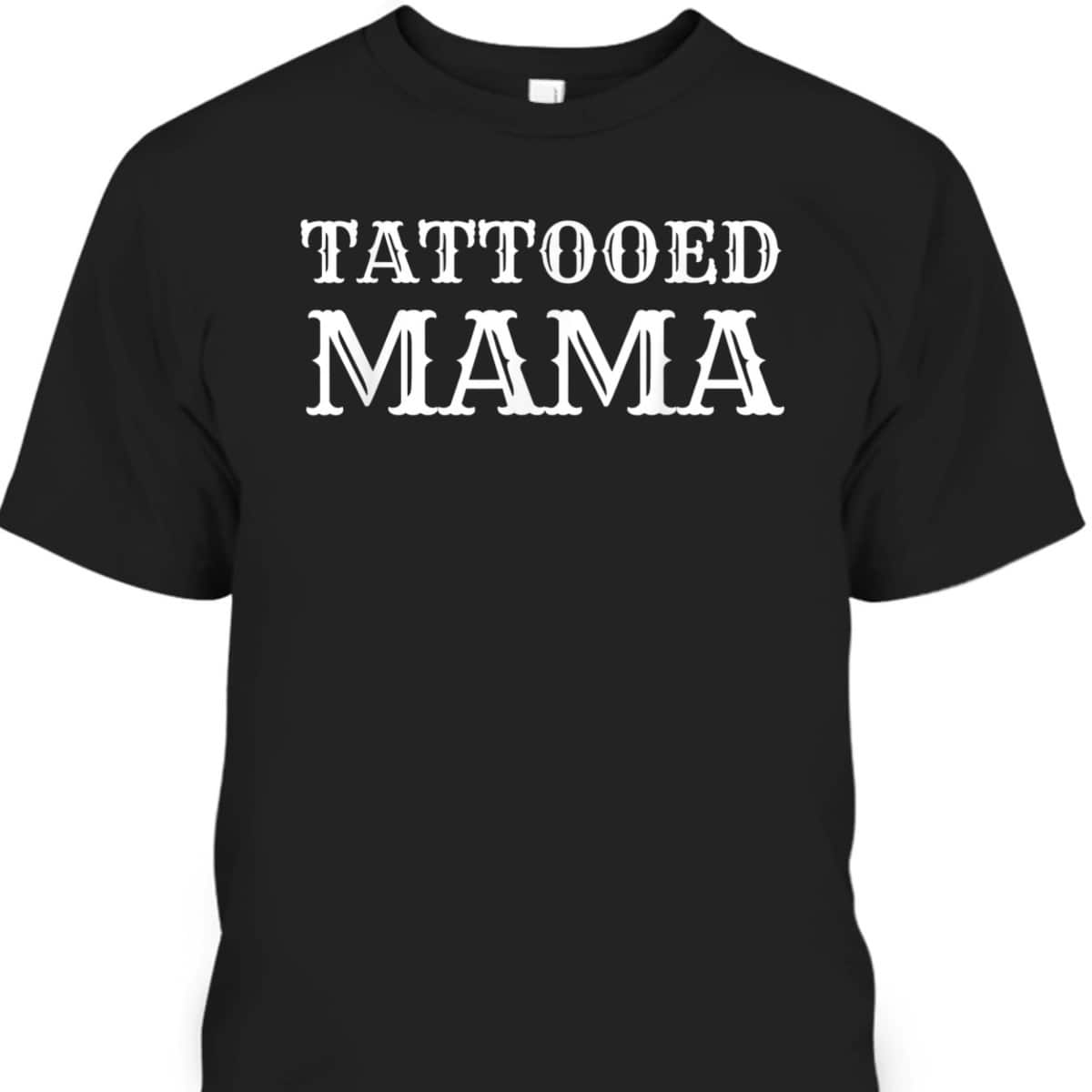 Tattooed Mama Mother's Day Gift Tattoos Tatted Ink Mommy T-Shirt