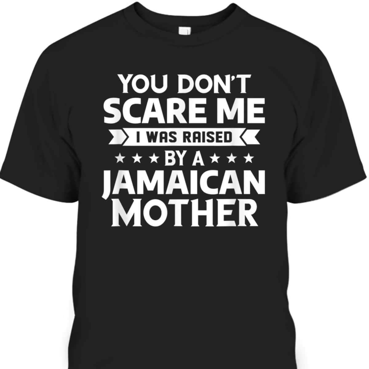 You Don't Scare Me I Was Raised By A Jamaican Mother T-Shirt