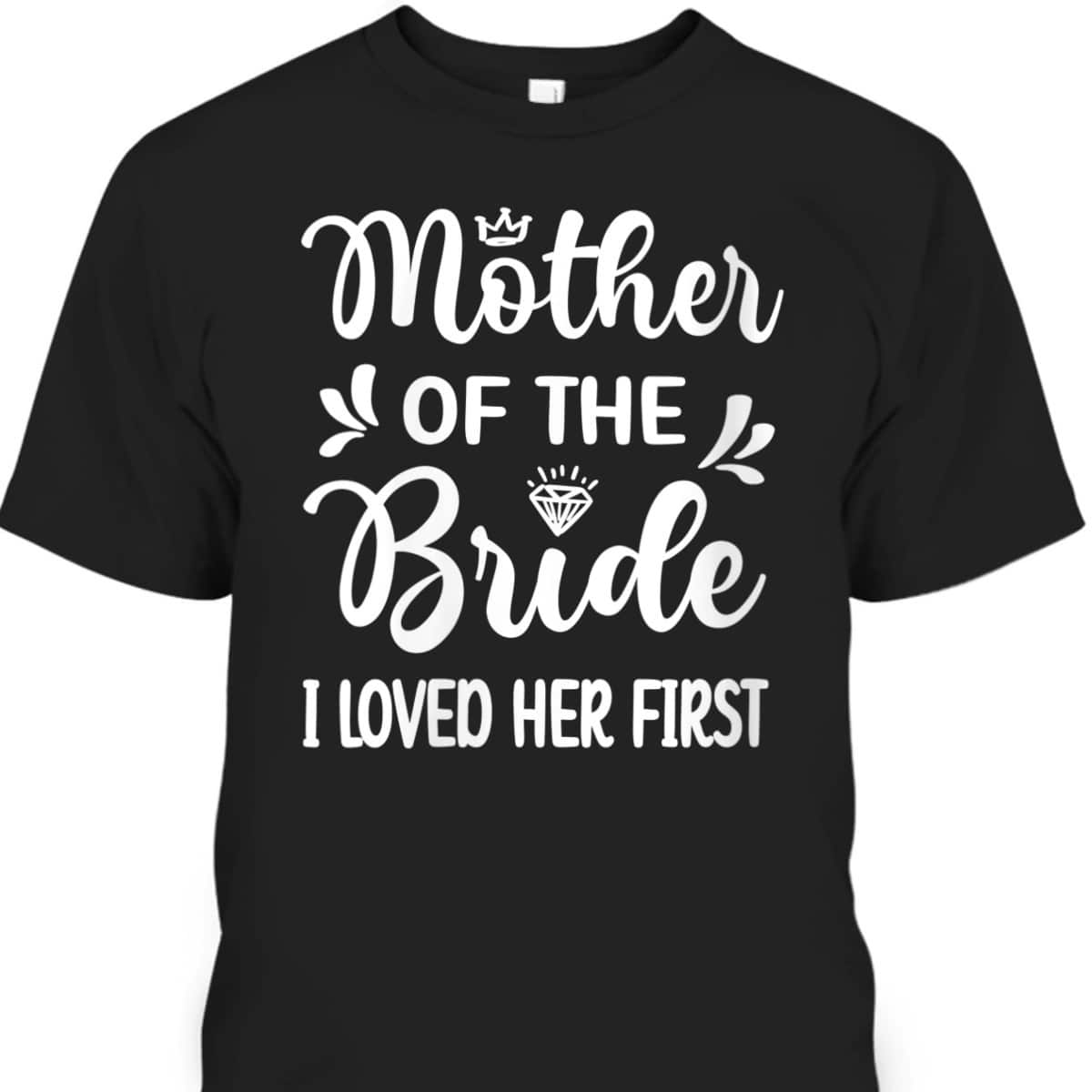 Womens I Loved Her First Mother Of The Bride Mom Bridal Shower T-Shirt