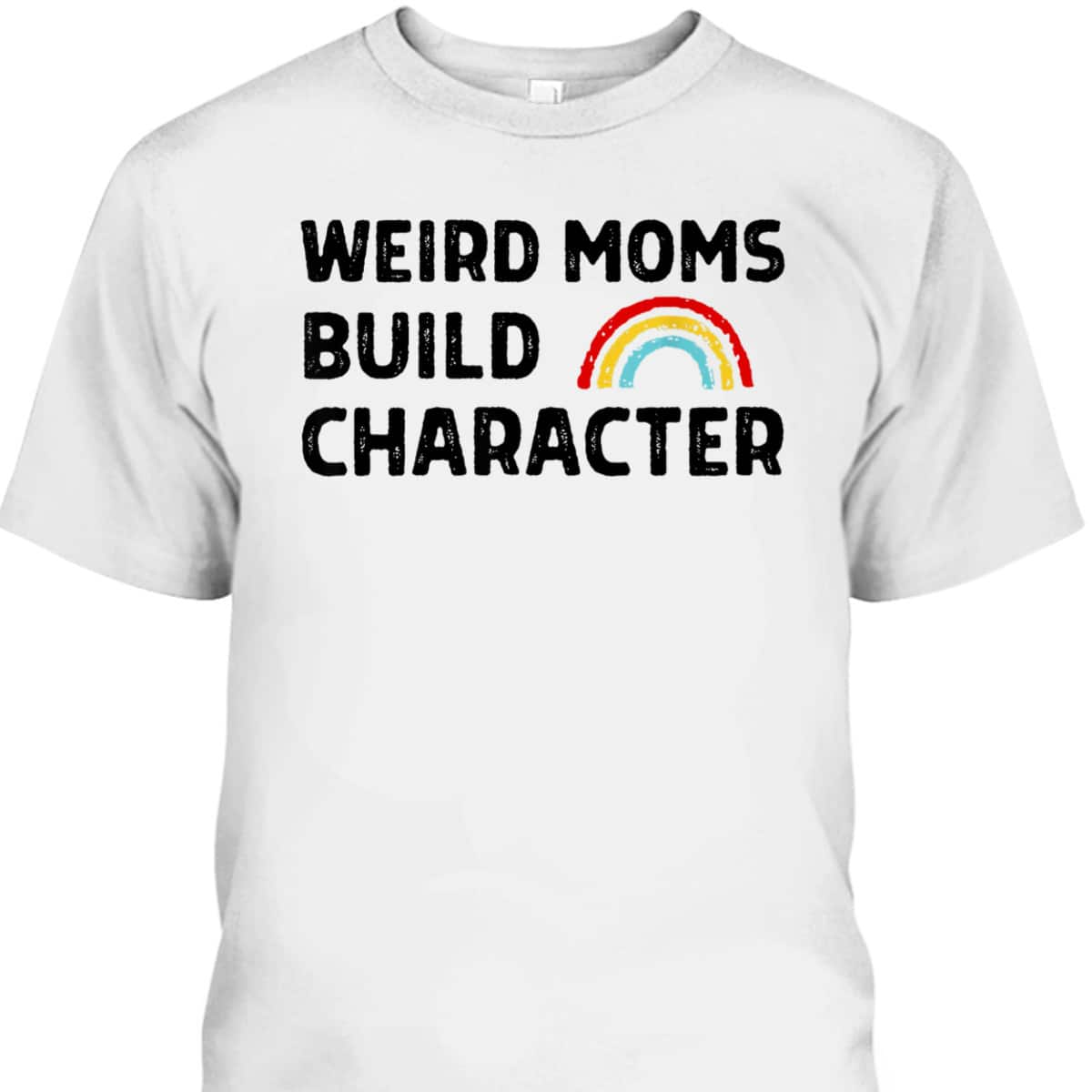 Weird Moms Build Character Funny Mother Rainbow T-Shirt